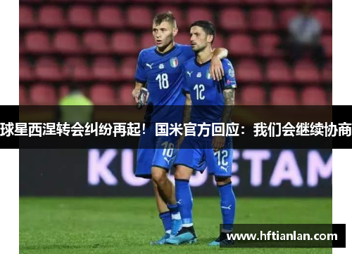 球星西涅转会纠纷再起！国米官方回应：我们会继续协商