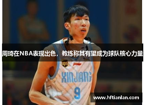 周琦在NBA表现出色，教练称其有望成为球队核心力量