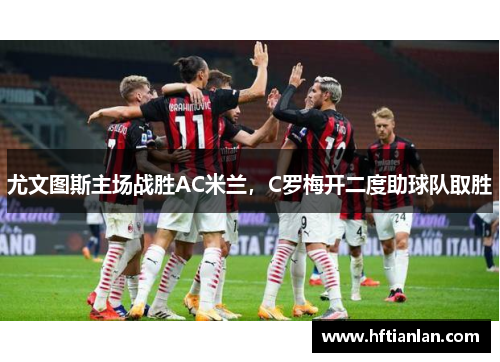 尤文图斯主场战胜AC米兰，C罗梅开二度助球队取胜