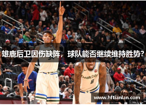 雄鹿后卫因伤缺阵，球队能否继续维持胜势？
