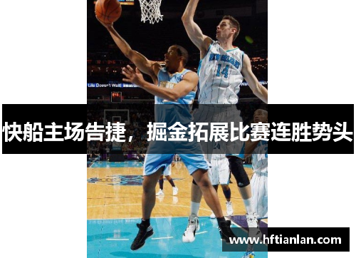 快船主场告捷，掘金拓展比赛连胜势头