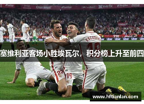 塞维利亚客场小胜埃瓦尔，积分榜上升至前四