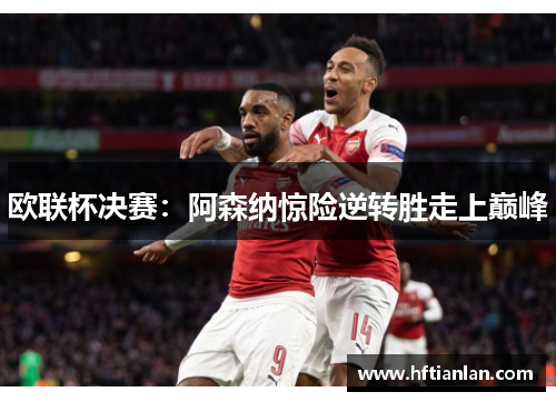 欧联杯决赛：阿森纳惊险逆转胜走上巅峰