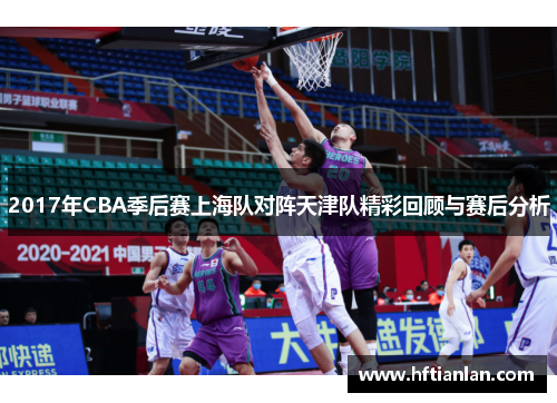 2017年CBA季后赛上海队对阵天津队精彩回顾与赛后分析