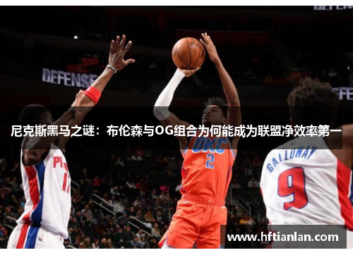 尼克斯黑马之谜：布伦森与OG组合为何能成为联盟净效率第一