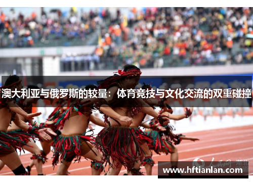 澳大利亚与俄罗斯的较量：体育竞技与文化交流的双重碰撞