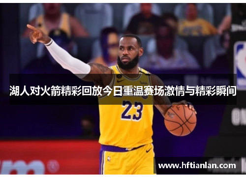 湖人对火箭精彩回放今日重温赛场激情与精彩瞬间