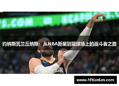 约纳斯瓦兰丘纳斯：从NBA新星到篮球场上的战斗者之路