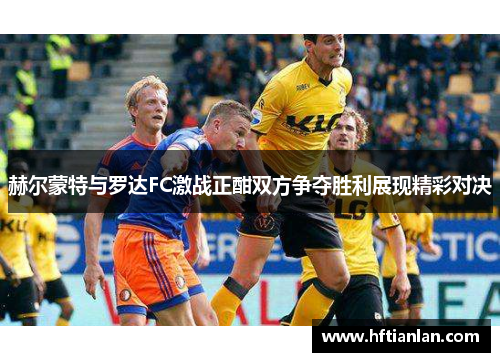 赫尔蒙特与罗达FC激战正酣双方争夺胜利展现精彩对决