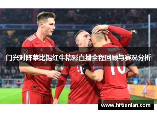 门兴对阵莱比锡红牛精彩直播全程回顾与赛况分析
