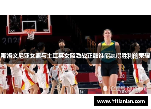 斯洛文尼亚女篮与土耳其女篮激战正酣谁能赢得胜利的荣耀