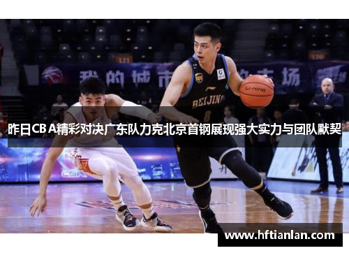 昨日CBA精彩对决广东队力克北京首钢展现强大实力与团队默契