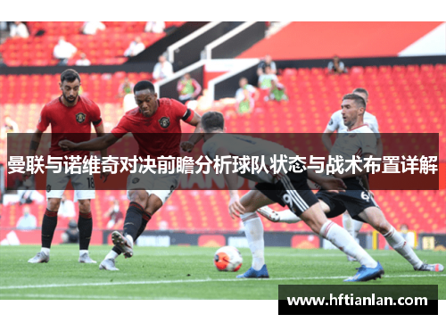 曼联与诺维奇对决前瞻分析球队状态与战术布置详解