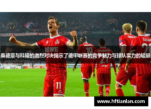 桑德豪与科隆的激烈对决揭示了德甲联赛的竞争魅力与球队实力的较量