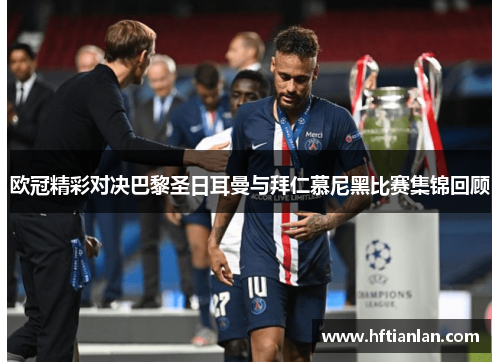 欧冠精彩对决巴黎圣日耳曼与拜仁慕尼黑比赛集锦回顾