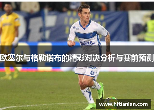 欧塞尔与格勒诺布的精彩对决分析与赛前预测