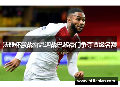 法联杯激战雷恩迎战巴黎豪门争夺晋级名额