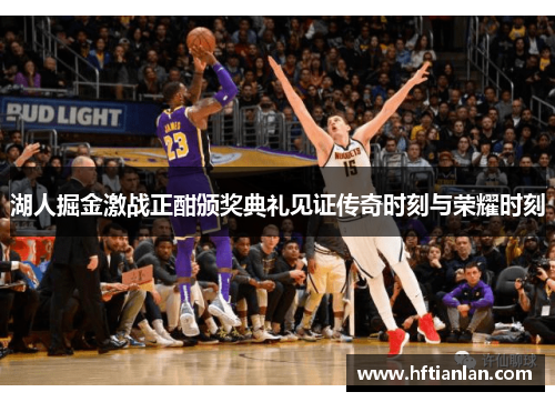 湖人掘金激战正酣颁奖典礼见证传奇时刻与荣耀时刻