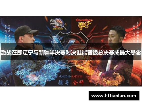 激战在即辽宁与新疆半决赛对决谁能晋级总决赛成最大悬念