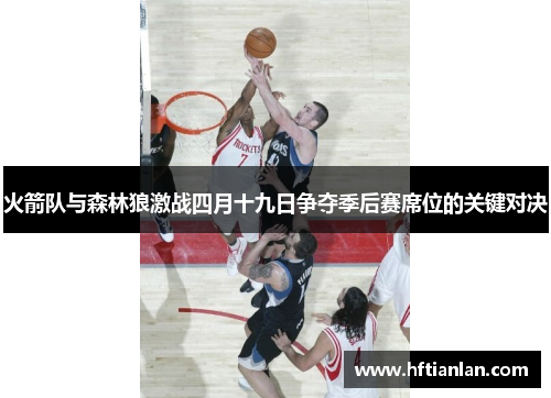 火箭队与森林狼激战四月十九日争夺季后赛席位的关键对决